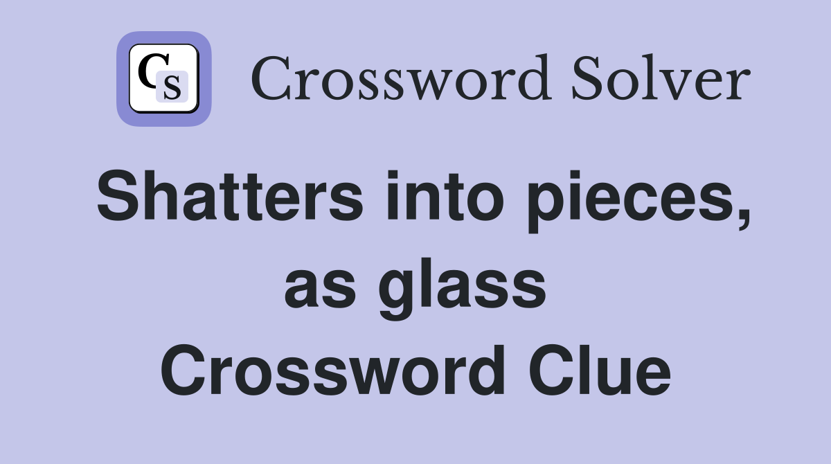Shatters into pieces, as glass Crossword Clue Answers Crossword Solver